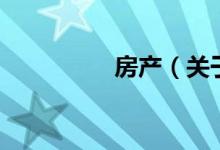 房產(chǎn)（關于房產(chǎn)的介紹）
