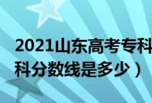 2021山東高考專(zhuān)科分?jǐn)?shù)線（2021山東高考專(zhuān)科分?jǐn)?shù)線是多少）