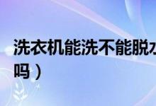 洗衣機能洗不能脫水怎么回事（洗衣機能洗鞋嗎）