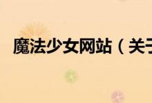 魔法少女網(wǎng)站(關(guān)于魔法少女網(wǎng)站的介紹)
