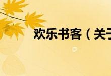 歡樂(lè)書(shū)客(關(guān)于歡樂(lè)書(shū)客的介紹)