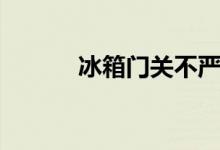冰箱門(mén)關(guān)不嚴(yán)（冰箱門(mén)關(guān)不嚴(yán)）