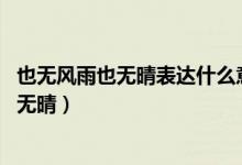 也無(wú)風(fēng)雨也無(wú)晴表達(dá)什么意思（回首向來(lái)蕭瑟處 也無(wú)風(fēng)雨也無(wú)晴）