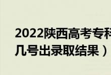 2022陜西高考?？婆浫〗Y(jié)果什么時候出（幾號出錄取結(jié)果）