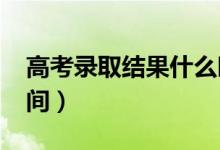 高考錄取結(jié)果什么時(shí)候出來（2022年錄取時(shí)間）