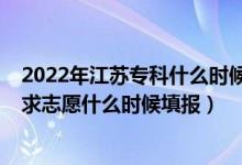 2022年江蘇?？剖裁磿r(shí)候填報(bào)志愿（2022江蘇高考專科征求志愿什么時(shí)候填報(bào)）