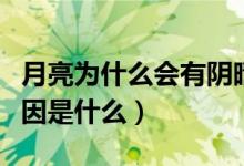 月亮為什么會(huì)有陰晴圓缺（月亮陰晴圓缺的原因是什么）