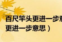 百尺竿頭更進(jìn)一步意思相近的成語（百尺竿頭更進(jìn)一步意思）
