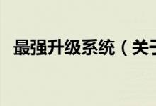最強(qiáng)升級(jí)系統(tǒng)（關(guān)于最強(qiáng)升級(jí)系統(tǒng)的介紹）