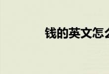 錢(qián)的英文怎么寫(xiě)（錢(qián)的英文）