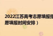 2022江蘇高考志愿填報指南完整版（2022江蘇高考征求志愿填報時間安排）