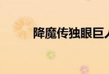 降魔傳獨(dú)眼巨人（降魔傳演員表）
