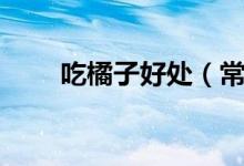 吃橘子好處(常吃橘子有什么好處)