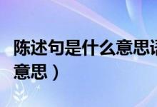 陳述句是什么意思語(yǔ)文二年級(jí)（陳述句是什么意思）