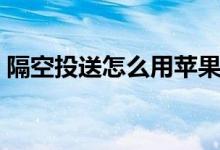 隔空投送怎么用蘋果手機（隔空投送怎么用）