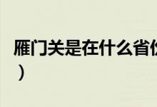 雁門關(guān)是在什么省份（雁門關(guān)是在什么地方?。?class=