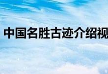 中國(guó)名勝古跡介紹視頻（中國(guó)名勝古跡介紹）