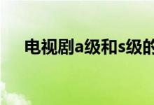 電視劇a級(jí)和s級(jí)的區(qū)別（電視劇a計(jì)劃）