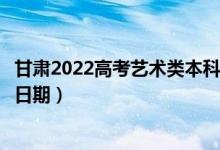 甘肅2022高考藝術(shù)類本科一批征集志愿錄取時(shí)間（錄取截止日期）