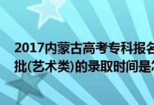2017內(nèi)蒙古高考?？茍?bào)名時(shí)間（2022內(nèi)蒙古高考?？铺崆芭?藝術(shù)類)的錄取時(shí)間是怎么安排的）