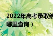 2022年高考錄取結(jié)果什么時(shí)候可以查詢（在哪里查詢）