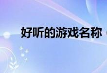 好聽的游戲名稱（好聽的游戲女網(wǎng)名）