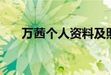 萬(wàn)茜個(gè)人資料及照片（萬(wàn)茜個(gè)人資料）