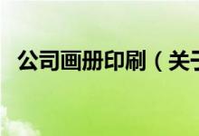 公司畫冊印刷（關(guān)于公司畫冊印刷的介紹）