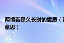 兩情若是久長(zhǎng)時(shí)的意思（兩情若是久長(zhǎng)時(shí) 又豈在朝朝暮暮的意思）