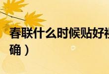 春聯(lián)什么時候貼好視頻（春聯(lián)什么時候貼才正確）