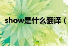show是什么翻譯（show是什么意思英語(yǔ)）
