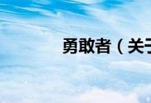 勇敢者(關(guān)于勇敢者的介紹)
