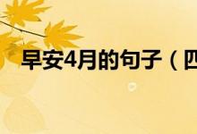 早安4月的句子（四月第一天的早安說(shuō)說(shuō)）