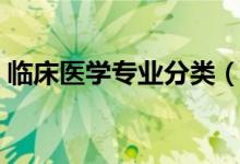 臨床醫(yī)學(xué)專(zhuān)業(yè)分類(lèi)（臨床醫(yī)學(xué)下設(shè)哪些專(zhuān)業(yè)）
