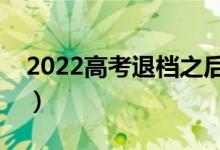 2022高考退檔之后應該怎么辦（有什么方法）