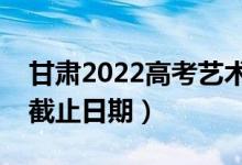 甘肅2022高考藝術(shù)類提前批錄取時(shí)間（錄取截止日期）