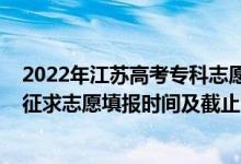 2022年江蘇高考專科志愿填報(bào)（2022江蘇高考藝體類?？普髑笾驹柑顖?bào)時(shí)間及截止時(shí)間）