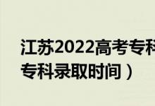 江蘇2022高考?？其浫〗Y(jié)果什么時候出來（專科錄取時間）