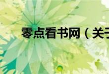 零點(diǎn)看書網(wǎng)(關(guān)于零點(diǎn)看書網(wǎng)的介紹)