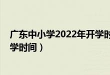 廣東中小學(xué)2022年開學(xué)時間（2020年下半年廣東中小學(xué)開學(xué)時間）