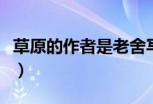 草原的作者是老舍寫的修改病句（草原的作者）