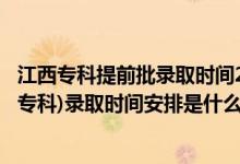 江西?？铺崆芭浫r間2021（2022江西高考提前批高職(?？?錄取時間安排是什么）
