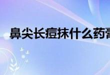 鼻尖長(zhǎng)痘抹什么藥膏（鼻尖長(zhǎng)痘怎么回事）