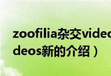 zoofilia雜交videos新（關于zoofilia雜交videos新的介紹）