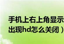 手機上右上角顯示hd怎么關(guān)閉（手機右上角出現(xiàn)hd怎么關(guān)閉）