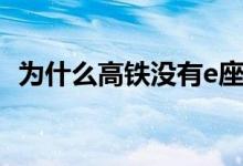 為什么高鐵沒有e座（為什么高鐵沒有e座）