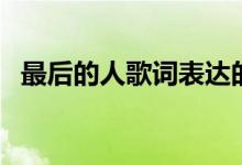 最后的人歌詞表達的意思（最后的人歌詞）