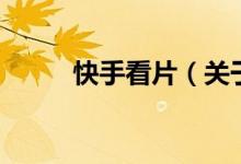 快手看片(關(guān)于快手看片的介紹)