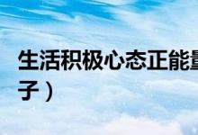生活積極心態(tài)正能量句子（簡單生活心態(tài)的句子）