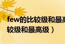 few的比較級(jí)和最高級(jí)英語怎么寫（few的比較級(jí)和最高級(jí)）